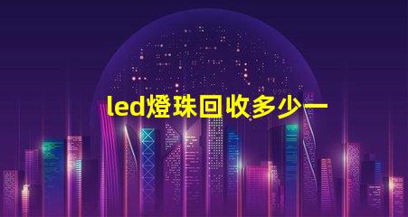 led燈珠回收多少一斤 牙齒貼片是什么意思